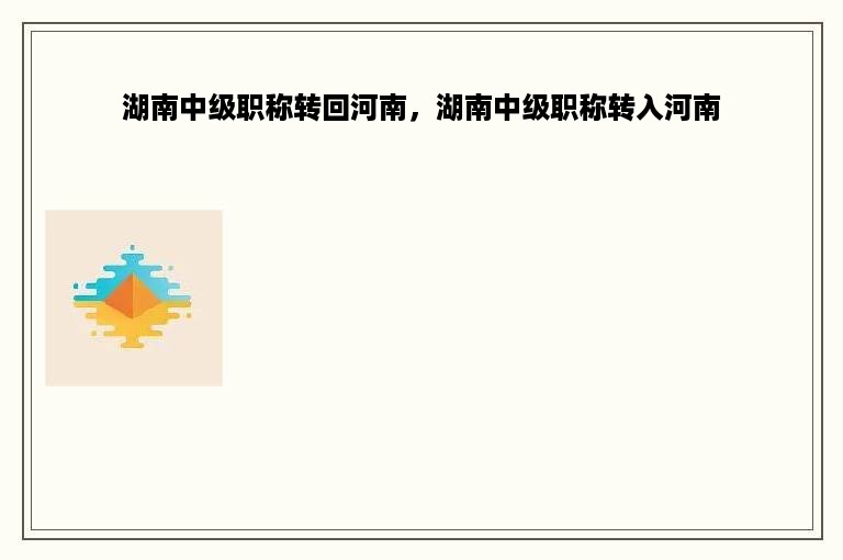 湖南中级职称转回河南，湖南中级职称转入河南