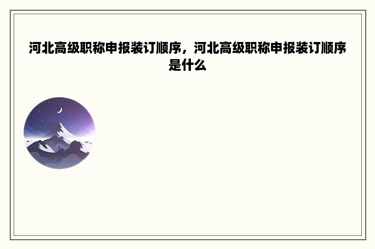 河北高级职称申报装订顺序，河北高级职称申报装订顺序是什么