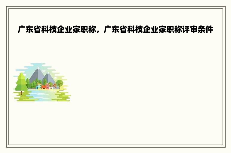广东省科技企业家职称，广东省科技企业家职称评审条件