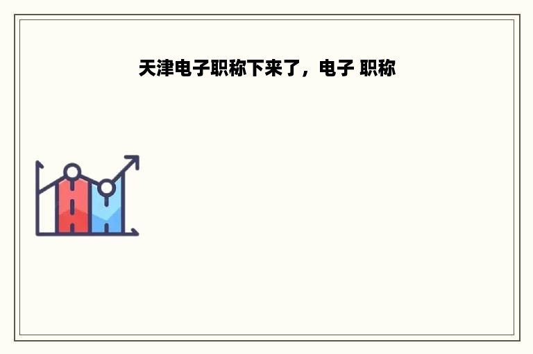 天津电子职称下来了，电子 职称