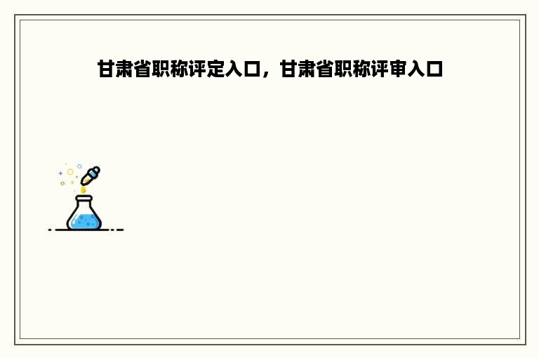 甘肃省职称评定入口，甘肃省职称评审入口
