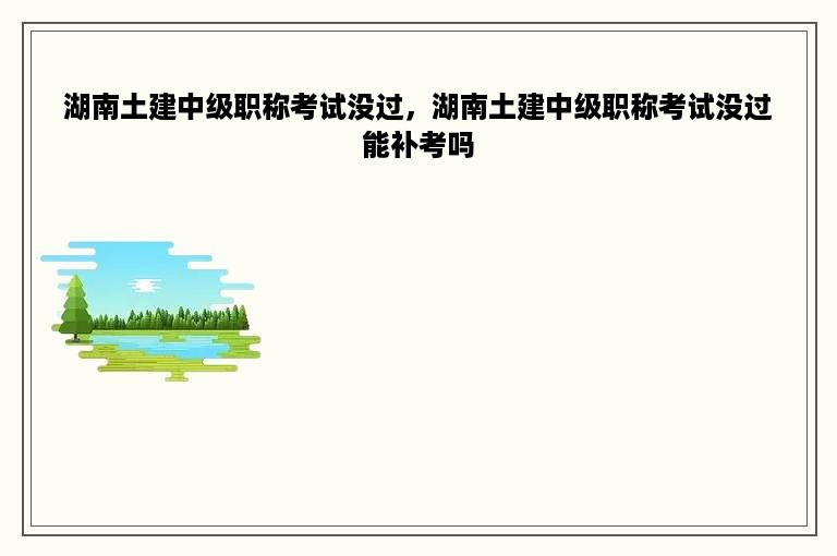 湖南土建中级职称考试没过，湖南土建中级职称考试没过能补考吗