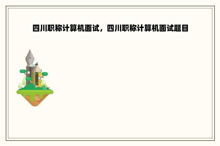 四川职称计算机面试，四川职称计算机面试题目