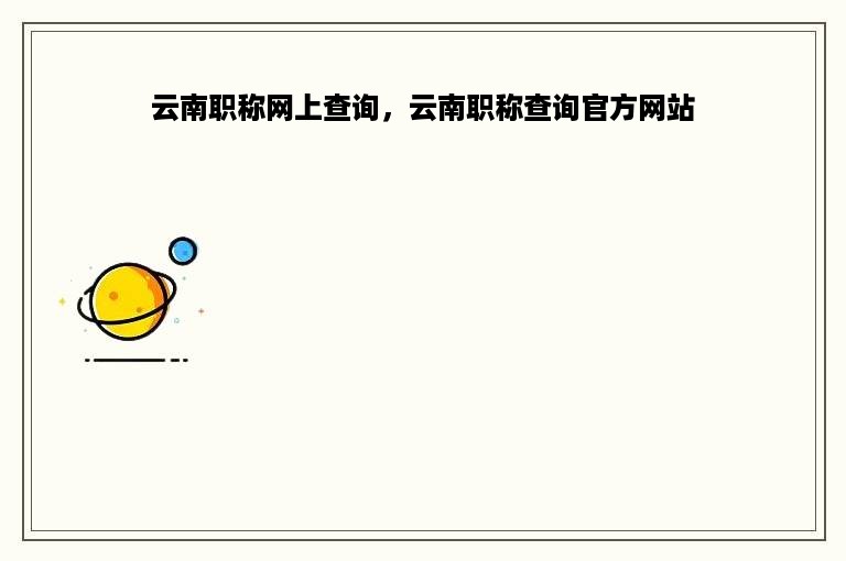 云南职称网上查询，云南职称查询官方网站
