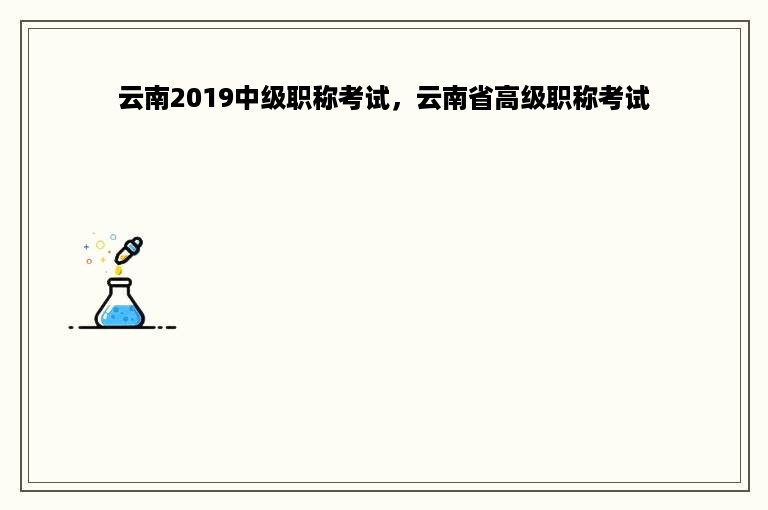 云南2019中级职称考试，云南省高级职称考试