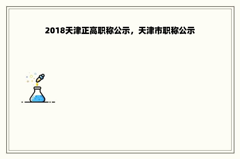 2018天津正高职称公示，天津市职称公示