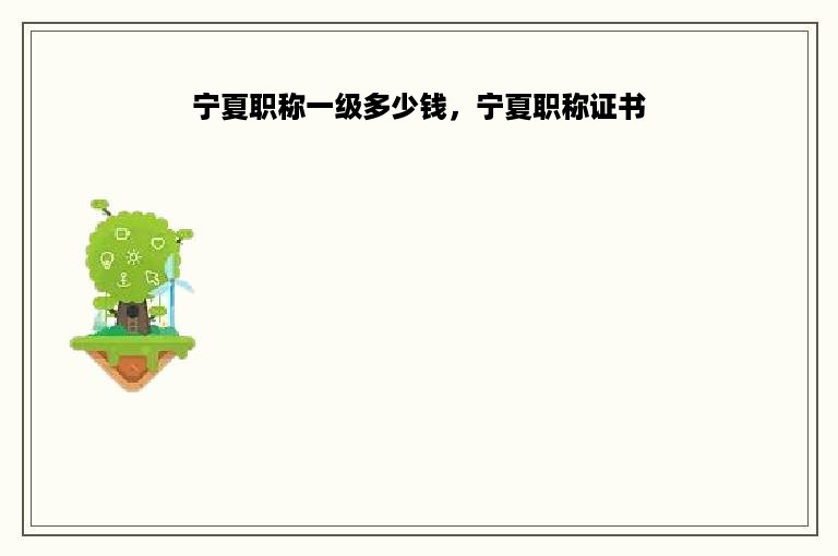 宁夏职称一级多少钱，宁夏职称证书