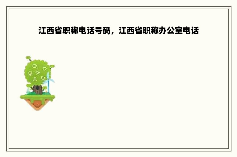 江西省职称电话号码，江西省职称办公室电话