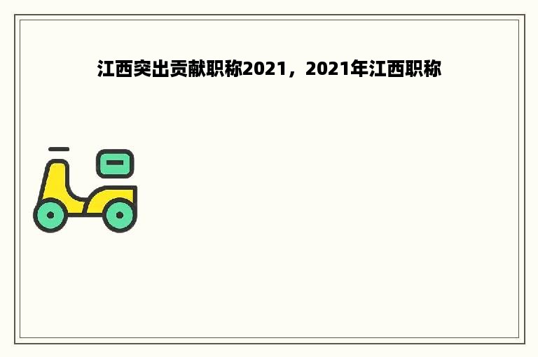 江西突出贡献职称2021，2021年江西职称