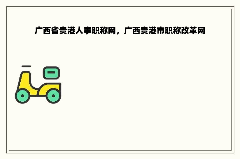 广西省贵港人事职称网，广西贵港市职称改革网