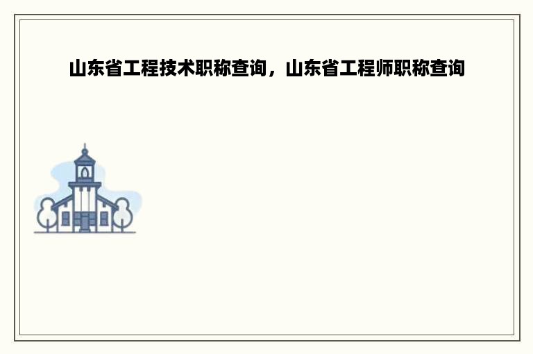 山东省工程技术职称查询，山东省工程师职称查询