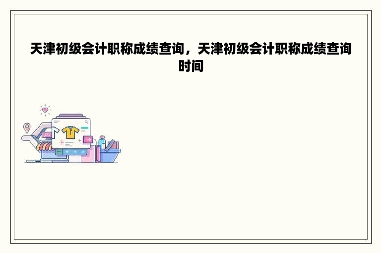 天津初级会计职称成绩查询，天津初级会计职称成绩查询时间