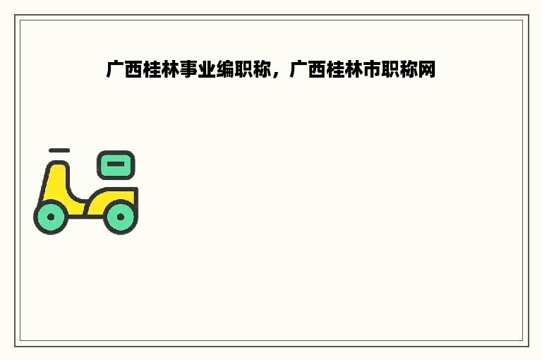 广西桂林事业编职称，广西桂林市职称网