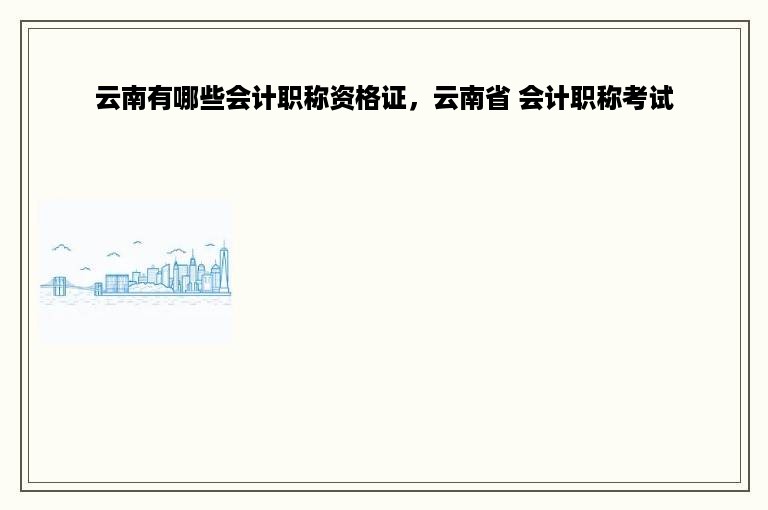 云南有哪些会计职称资格证，云南省 会计职称考试