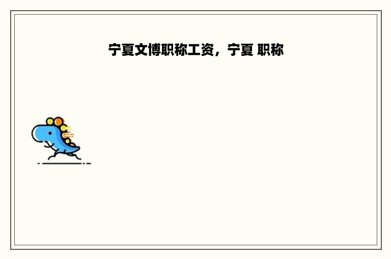 宁夏文博职称工资，宁夏 职称