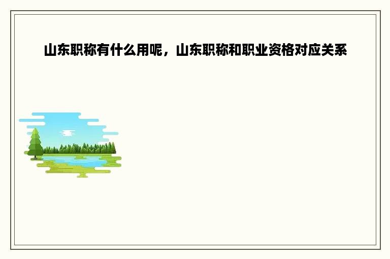 山东职称有什么用呢，山东职称和职业资格对应关系