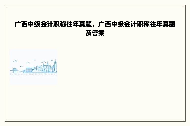 广西中级会计职称往年真题，广西中级会计职称往年真题及答案