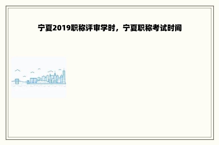 宁夏2019职称评审学时，宁夏职称考试时间
