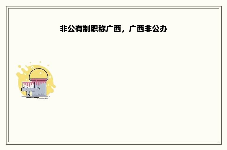 非公有制职称广西，广西非公办