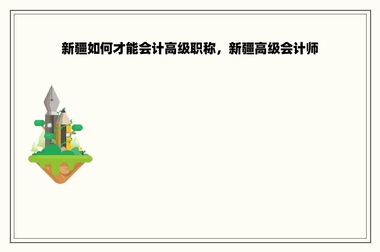 新疆如何才能会计高级职称，新疆高级会计师