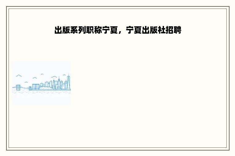 出版系列职称宁夏，宁夏出版社招聘