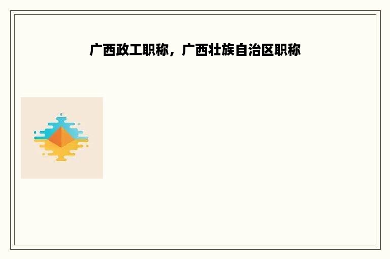 广西政工职称，广西壮族自治区职称