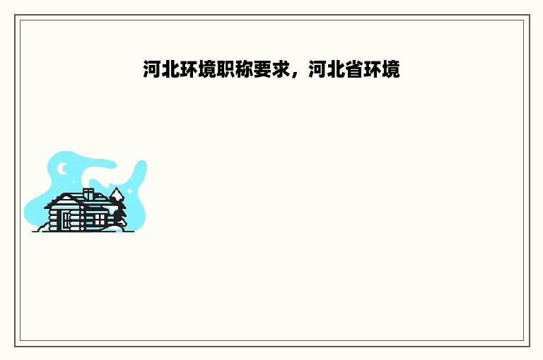 河北环境职称要求，河北省环境