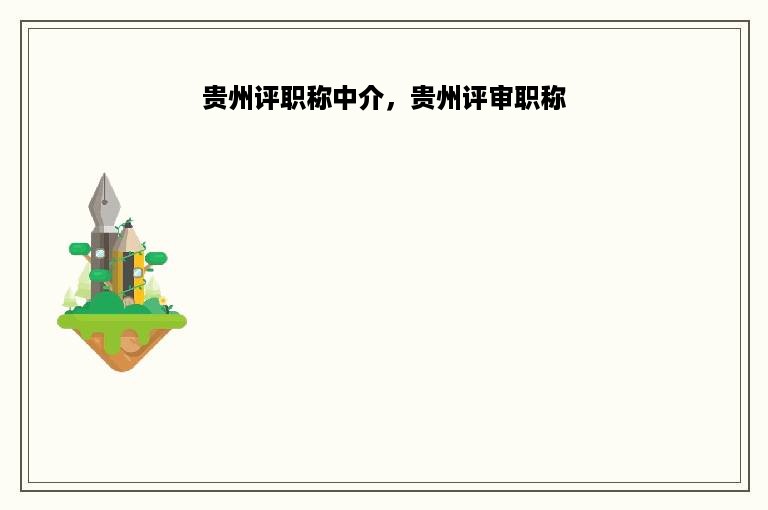 贵州评职称中介，贵州评审职称