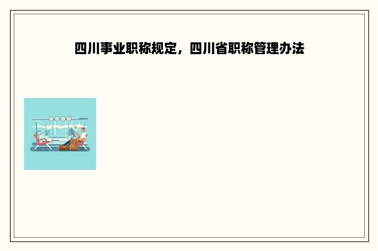四川事业职称规定，四川省职称管理办法