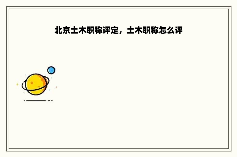 北京土木职称评定，土木职称怎么评