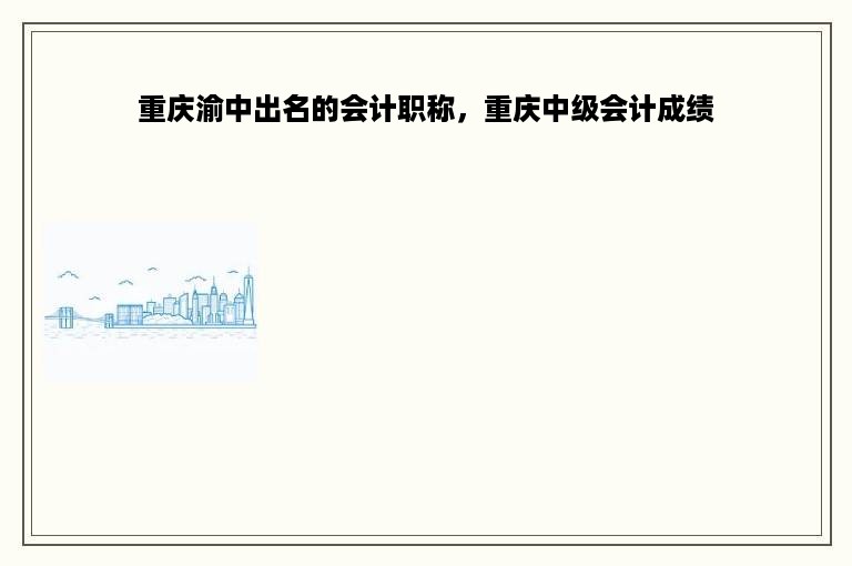 重庆渝中出名的会计职称，重庆中级会计成绩