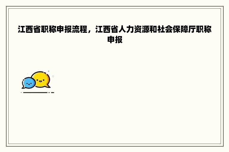 江西省职称申报流程，江西省人力资源和社会保障厅职称申报