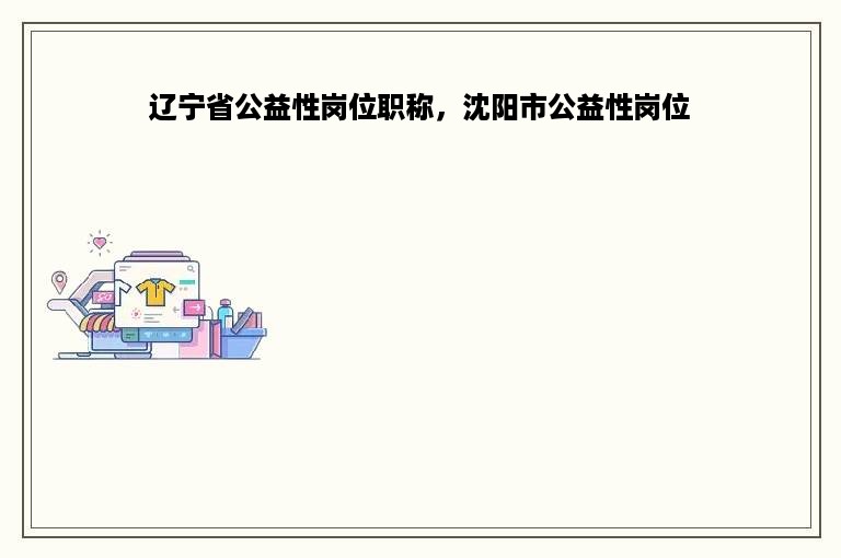 辽宁省公益性岗位职称，沈阳市公益性岗位
