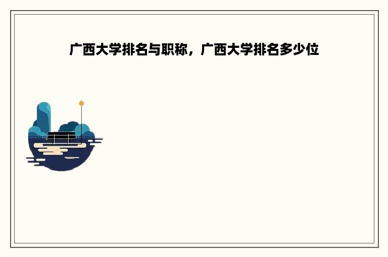 广西大学排名与职称，广西大学排名多少位