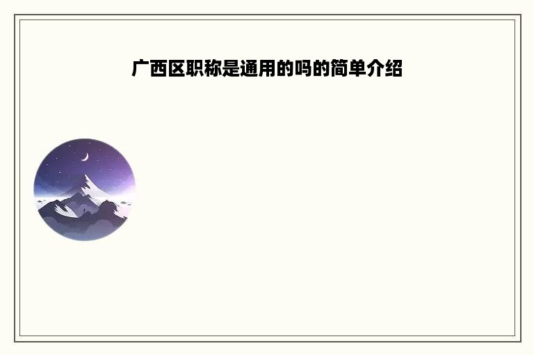 广西区职称是通用的吗的简单介绍