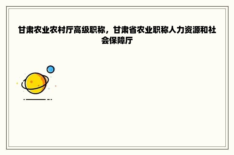 甘肃农业农村厅高级职称，甘肃省农业职称人力资源和社会保障厅