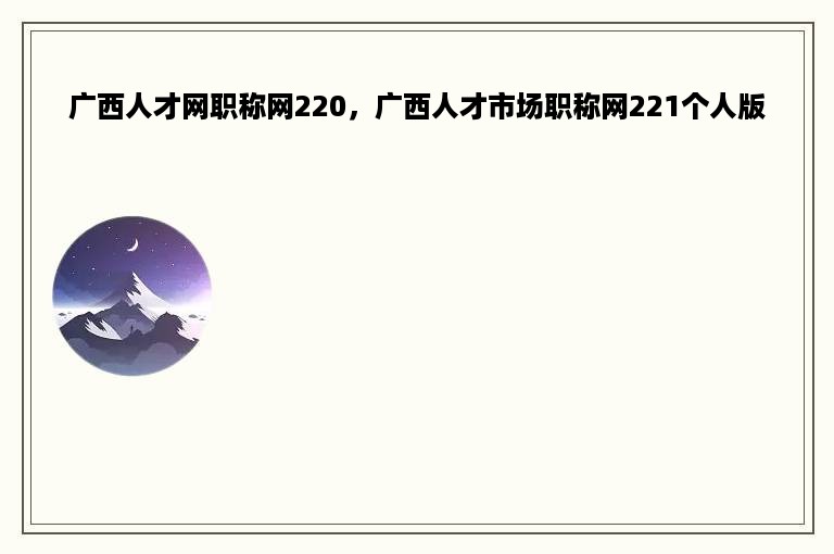 广西人才网职称网220，广西人才市场职称网221个人版