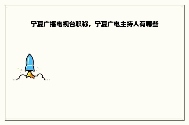 宁夏广播电视台职称，宁夏广电主持人有哪些