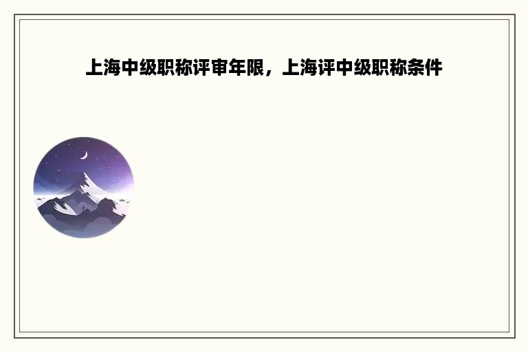 上海中级职称评审年限，上海评中级职称条件