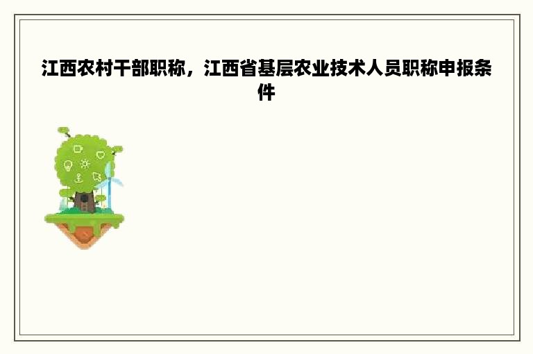 江西农村干部职称，江西省基层农业技术人员职称申报条件
