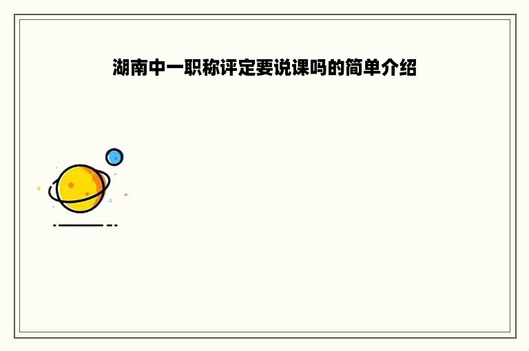 湖南中一职称评定要说课吗的简单介绍