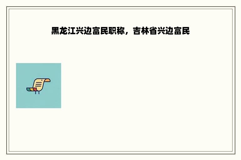 黑龙江兴边富民职称，吉林省兴边富民