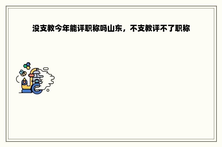 没支教今年能评职称吗山东，不支教评不了职称
