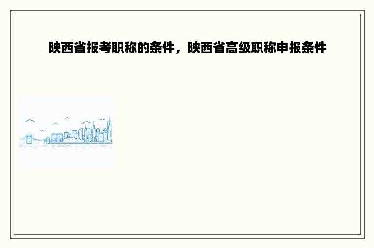 陕西省报考职称的条件，陕西省高级职称申报条件