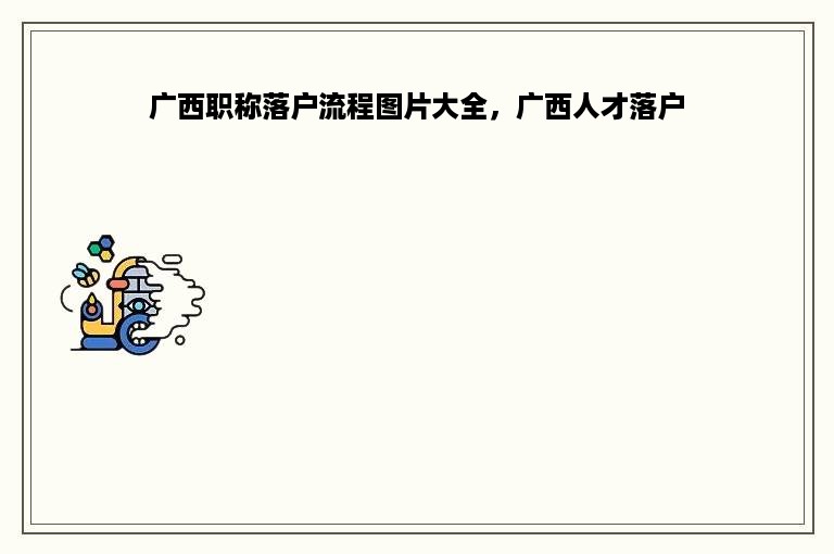 广西职称落户流程图片大全，广西人才落户