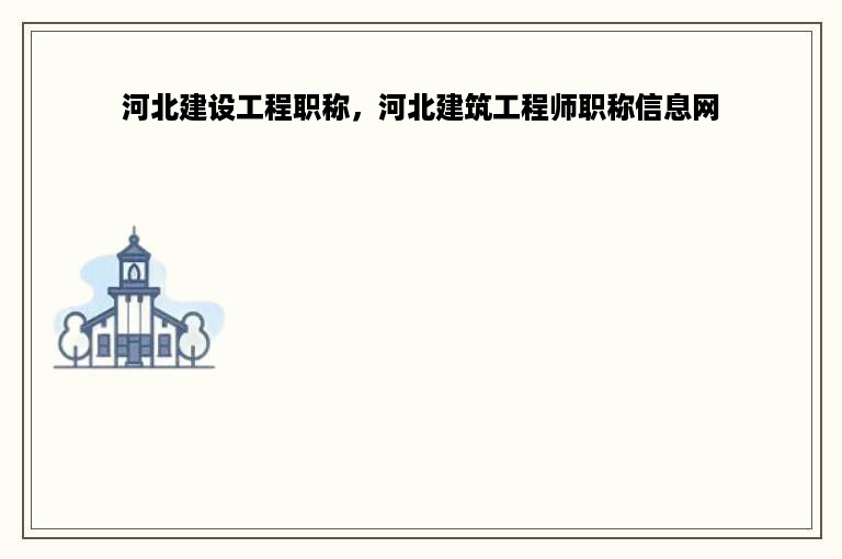 河北建设工程职称，河北建筑工程师职称信息网