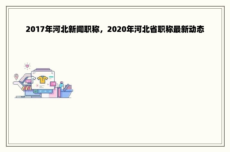 2017年河北新闻职称，2020年河北省职称最新动态
