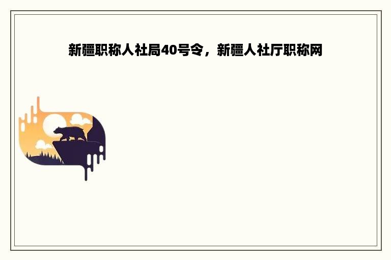 新疆职称人社局40号令，新疆人社厅职称网