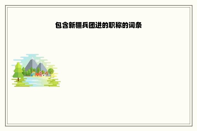 包含新疆兵团进的职称的词条