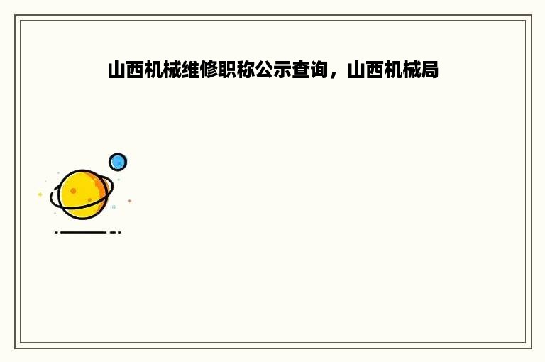 山西机械维修职称公示查询，山西机械局